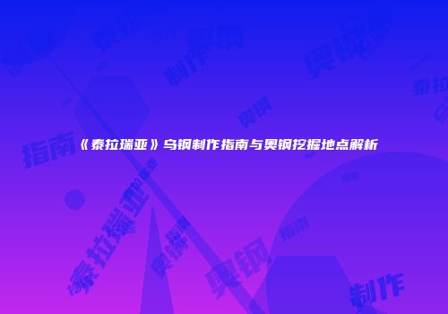 《泰拉瑞亚》乌钢制作指南与奥钢挖掘地点解析
