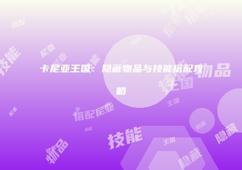 卡尼亚王国：隐藏物品与技能搭配攻略