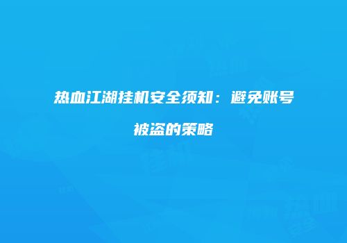 热血江湖挂机安全须知：避免账号被盗的策略