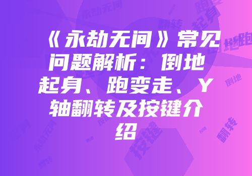 《永劫无间》常见问题解析：倒地起身、跑变走、Y轴翻转及按键介绍