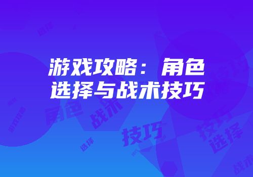 游戏攻略：角色选择与战术技巧