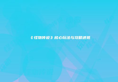 《怪物传说》核心玩法与攻略速览