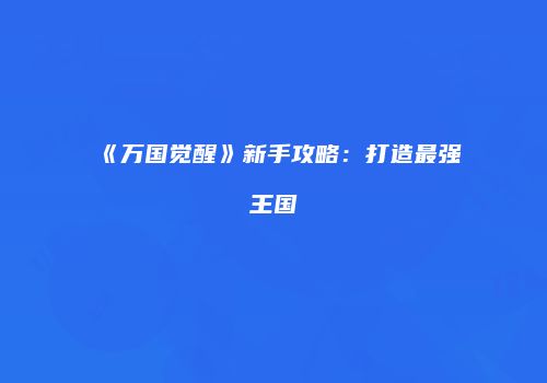 《万国觉醒》新手攻略：打造最强王国