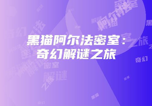 黑猫阿尔法密室：奇幻解谜之旅