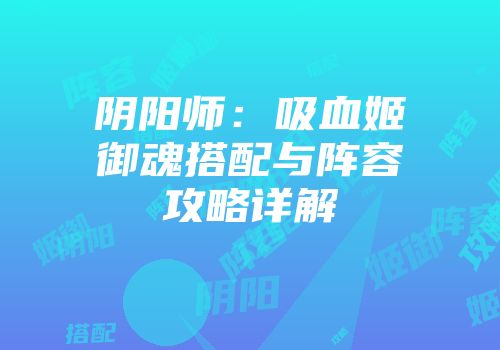 阴阳师：吸血姬御魂搭配与阵容攻略详解