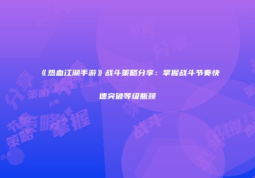 《热血江湖手游》战斗策略分享：掌握战斗节奏快速突破等级瓶颈