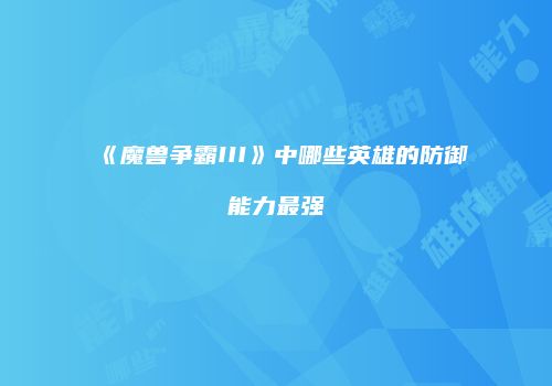 《魔兽争霸III》中哪些英雄的防御能力最强