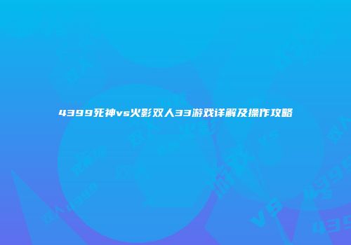 4399死神vs火影双人33游戏详解及操作攻略