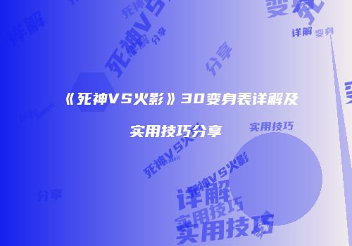 《死神VS火影》30变身表详解及实用技巧分享
