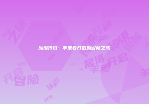 魔塔传说：羊皮卷开启的冒险之旅