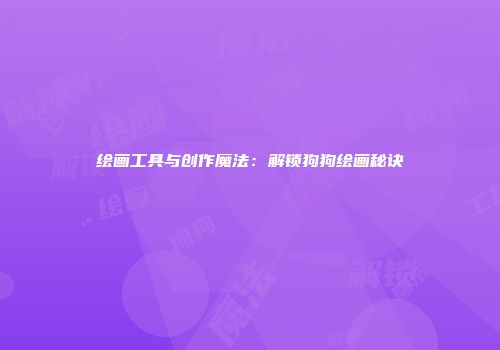 绘画工具与创作魔法：解锁狗狗绘画秘诀