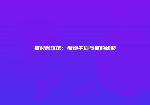 猫村咖啡馆：慵懒午后与猫的秘密