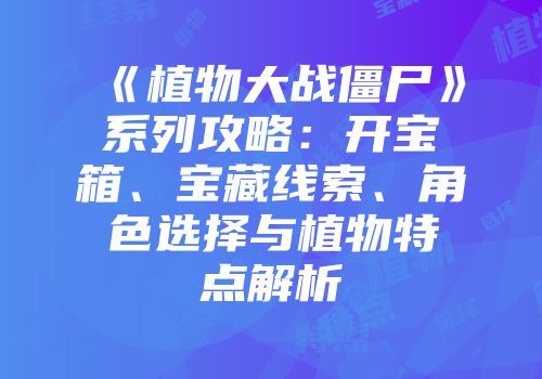 《植物大战僵尸》系列攻略：开宝箱、宝藏线索、角色选择与植物特点解析