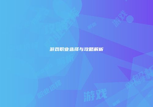 游戏职业选择与攻略解析