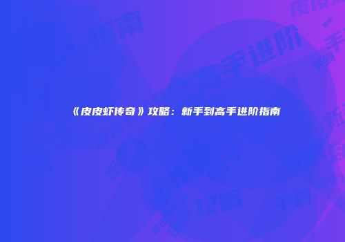 《皮皮虾传奇》攻略：新手到高手进阶指南