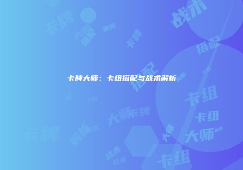 卡牌大师：卡组搭配与战术解析