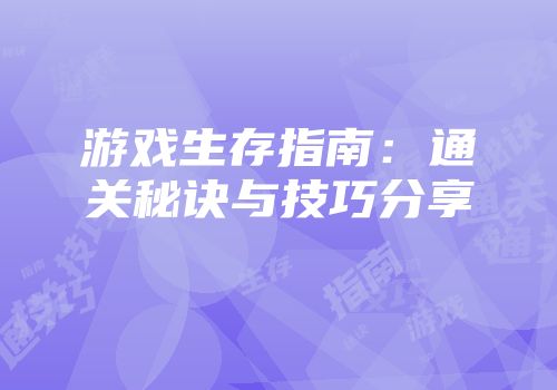 游戏生存指南：通关秘诀与技巧分享