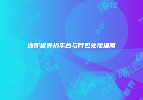 迷你世界扔东西与背包处理指南
