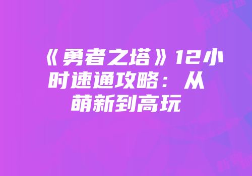 《勇者之塔》12小时速通攻略：从萌新到高玩