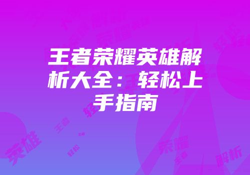 王者荣耀英雄解析大全：轻松上手指南