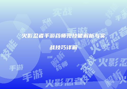 火影忍者手游药师兜技能解析与实战技巧详解