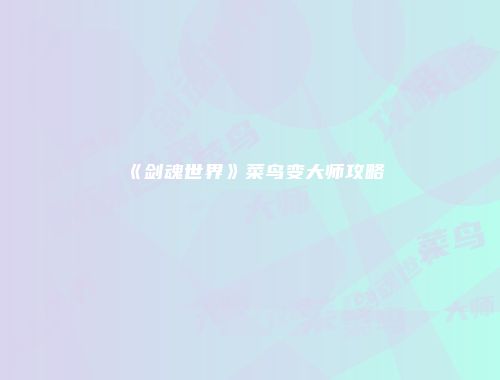 《剑魂世界》菜鸟变大师攻略
