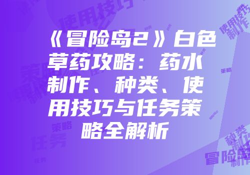《冒险岛2》白色草药攻略：药水制作、种类、使用技巧与任务策略全解析