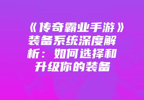 《传奇霸业手游》装备系统深度解析：如何选择和升级你的装备