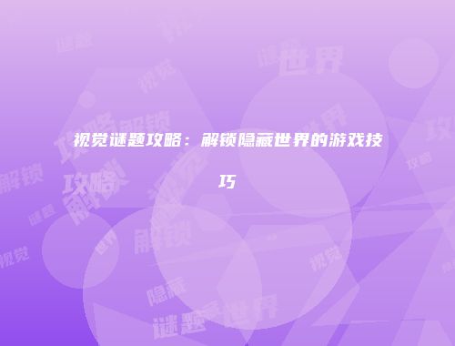 视觉谜题攻略：解锁隐藏世界的游戏技巧
