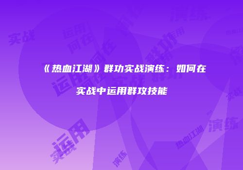 《热血江湖》群功实战演练：如何在实战中运用群攻技能
