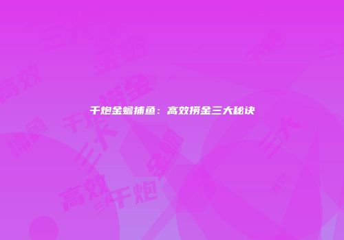 千炮金蟾捕鱼：高效捞金三大秘诀