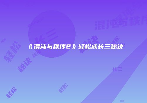 《混沌与秩序2》轻松成长三秘诀