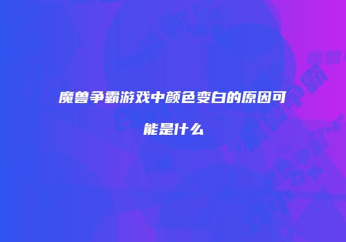 魔兽争霸游戏中颜色变白的原因可能是什么