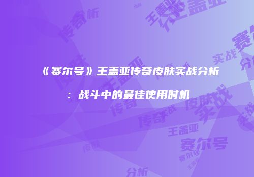 《赛尔号》王盖亚传奇皮肤实战分析：战斗中的最佳使用时机