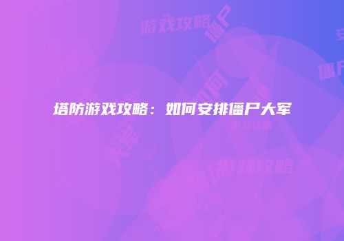塔防游戏攻略：如何安排僵尸大军