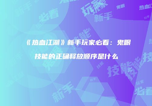 《热血江湖》新手玩家必看：鬼眼技能的正确释放顺序是什么