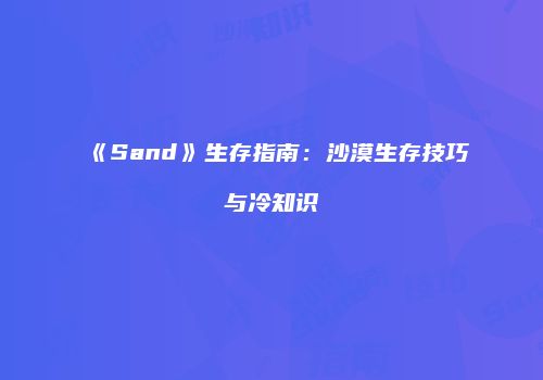 《Sand》生存指南：沙漠生存技巧与冷知识