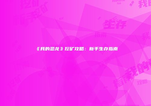 《我的恐龙》挖矿攻略：新手生存指南