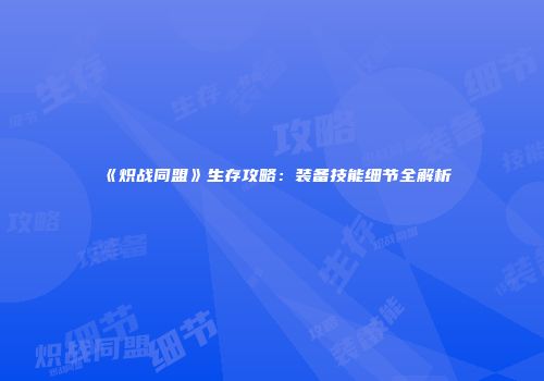 《炽战同盟》生存攻略：装备技能细节全解析