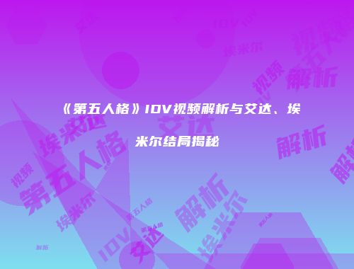《第五人格》IDV视频解析与艾达、埃米尔结局揭秘