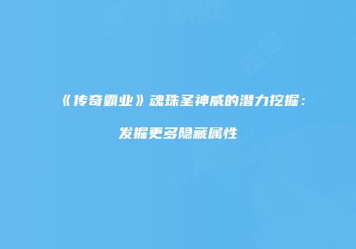 《传奇霸业》魂珠圣神威的潜力挖掘：发掘更多隐藏属性