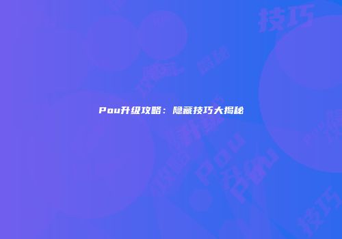 Pou升级攻略：隐藏技巧大揭秘