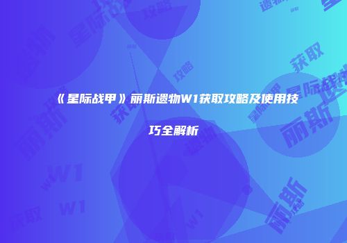 《星际战甲》丽斯遗物W1获取攻略及使用技巧全解析