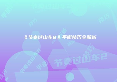 《节奏过山车2》平衡技巧全解析