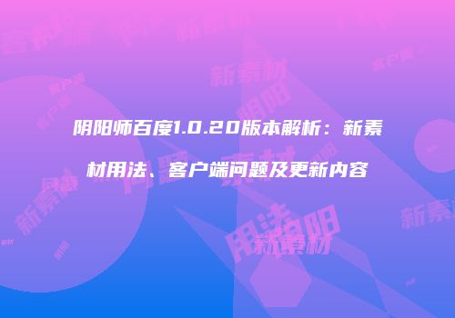 阴阳师百度1.0.20版本解析：新素材用法、客户端问题及更新内容