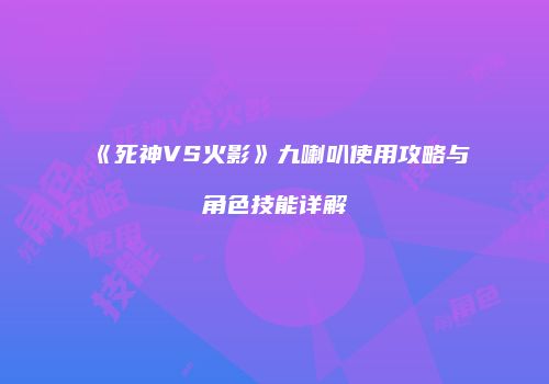 《死神VS火影》九喇叭使用攻略与角色技能详解