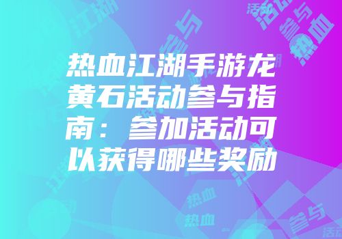 热血江湖手游龙黄石活动参与指南：参加活动可以获得哪些奖励