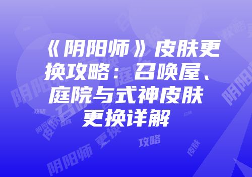 《阴阳师》皮肤更换攻略：召唤屋、庭院与式神皮肤更换详解