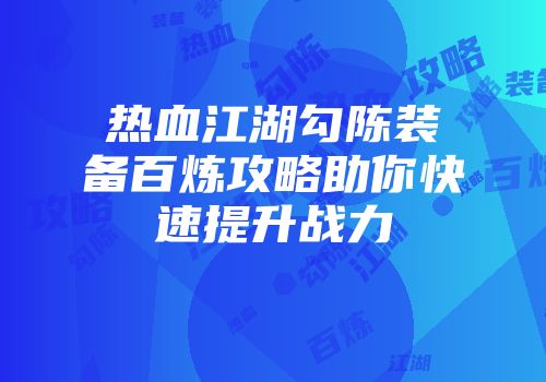 热血江湖勾陈装备百炼攻略助你快速提升战力