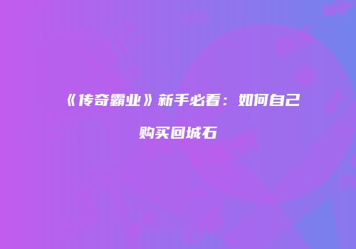 《传奇霸业》新手必看：如何自己购买回城石